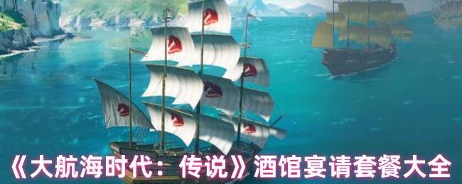 《大航海时代:传说》酒馆宴请套餐大全