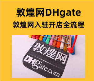 敦煌网怎么入驻 敦煌网跨境电商入门完整版教程