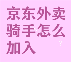 京东外卖骑手怎么加入 京东外卖骑手加入条件