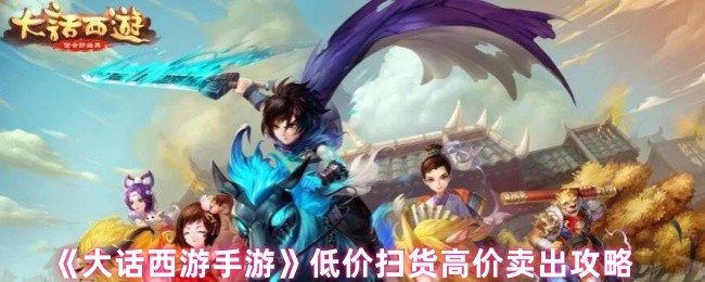 《大话西游手游》低价扫货高价卖出攻略