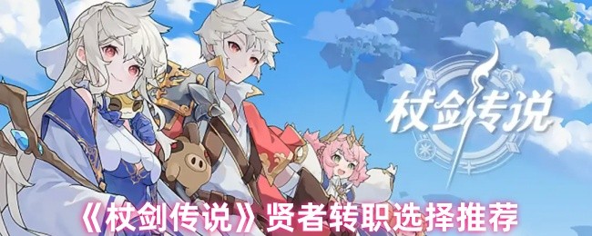 《杖剑传说》贤者转职选择推荐